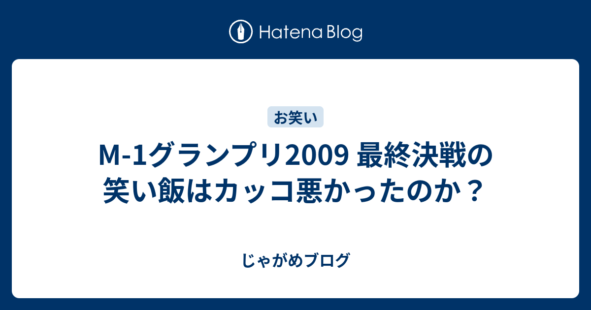 M 1グランプリ09 最終決戦の笑い飯はカッコ悪かったのか じゃがめブログ