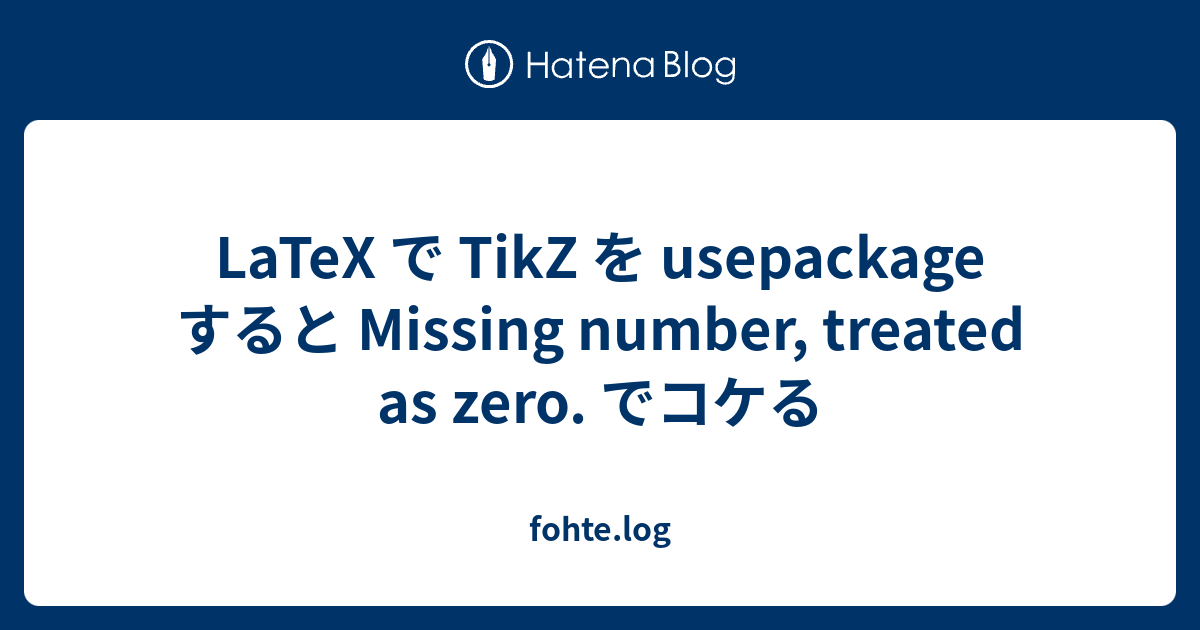 LaTeX で TikZ を usepackage すると Missing number, treated as zero. でコケる