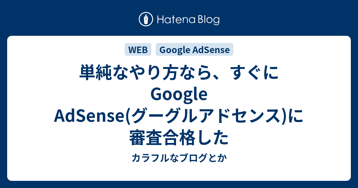 単純なやり方なら、すぐにGoogle AdSense(グーグルアドセンス)に審査合格した - カラフルなブログとか