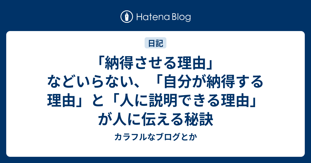 納得させる理由 などいらない 自分が納得する理由 と 人に説明できる理由 が人に伝える秘訣 カラフルなブログとか