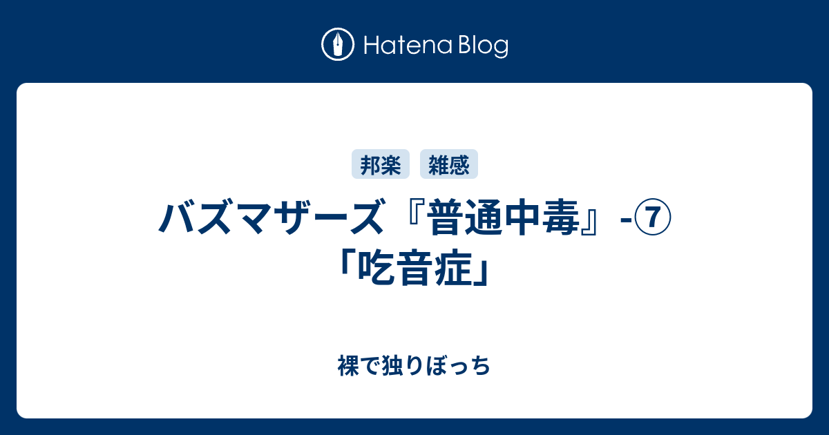 バズマザーズ『普通中毒』-⑦｢吃音症｣ - 裸で独りぼっち