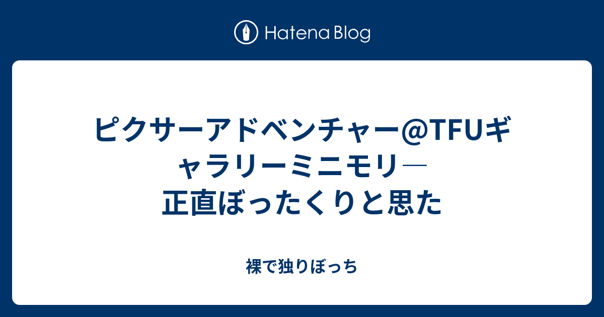 ピクサーアドベンチャー Tfuギャラリーミニモリ 正直ぼったくりと思た 裸で独りぼっち