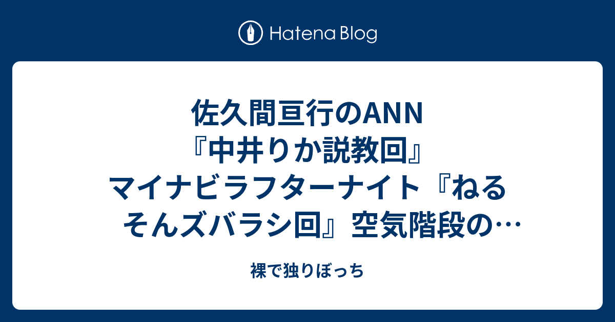 佐久間亘行のann 中井りか説教回 マイナビラフターナイト ねるそんズバラシ回 空気階段の踊り場 ジングルください回 感想 裸で独りぼっち