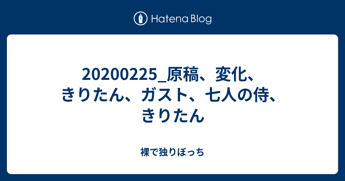 0225 原稿 変化 きりたん ガスト 七人の侍 きりたん 裸で独りぼっち