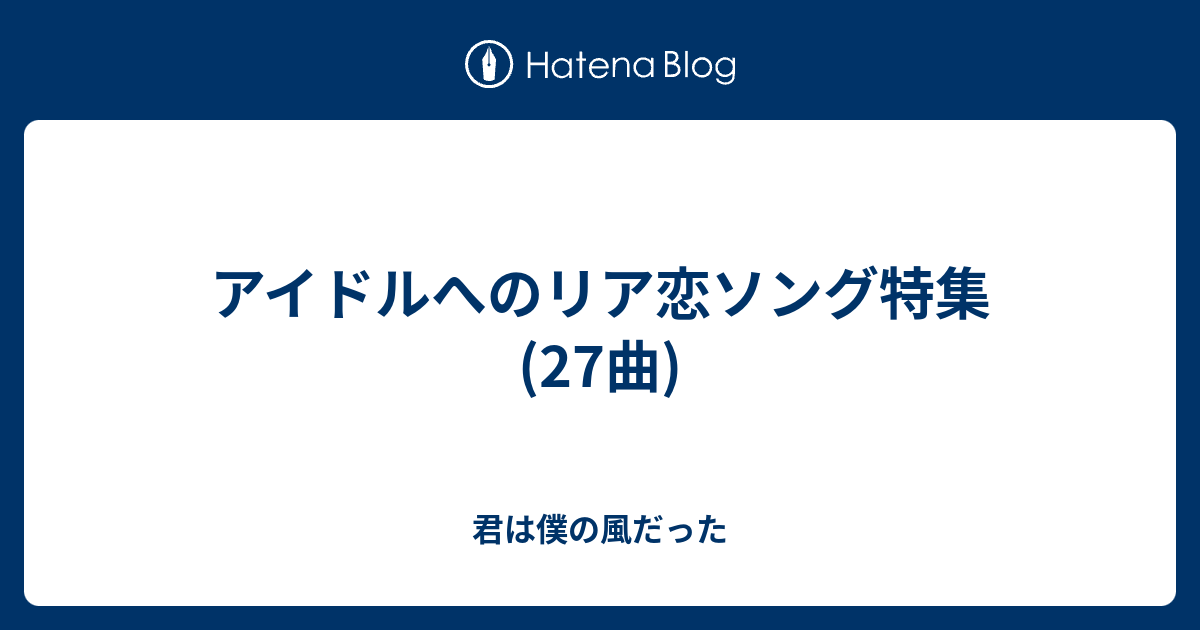 アイドルへのリア恋ソング特集 27曲 君は僕の風だった