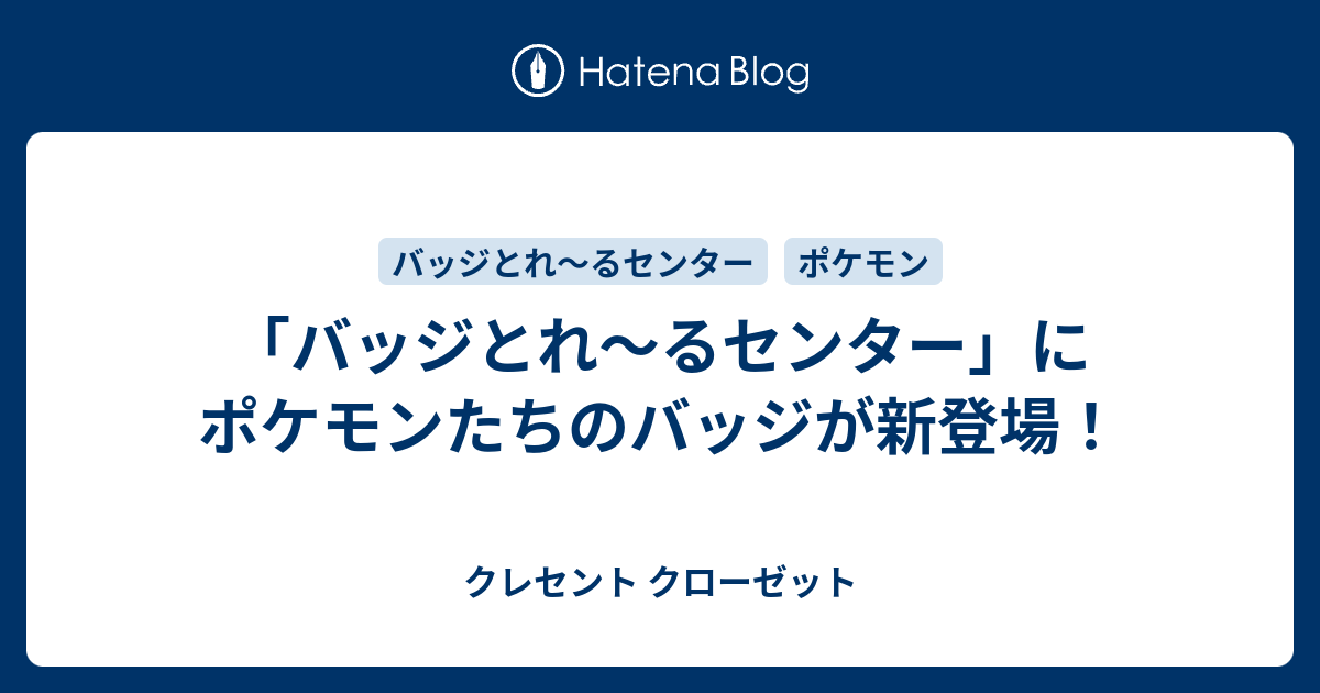 バッジとれ るセンター にポケモンたちのバッジが新登場 クレセント クローゼット