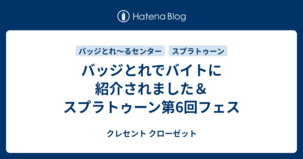 バッジとれでバイトに紹介されました スプラトゥーン第6回フェス クレセント クローゼット