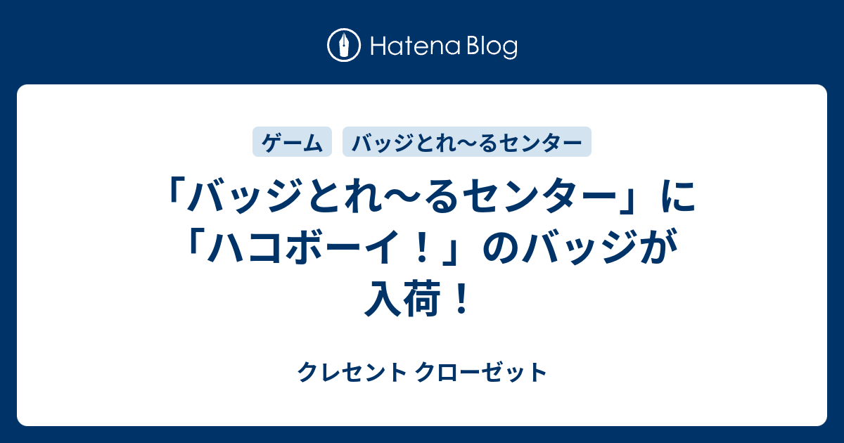 バッジとれ るセンター に ハコボーイ のバッジが入荷 クレセント クローゼット