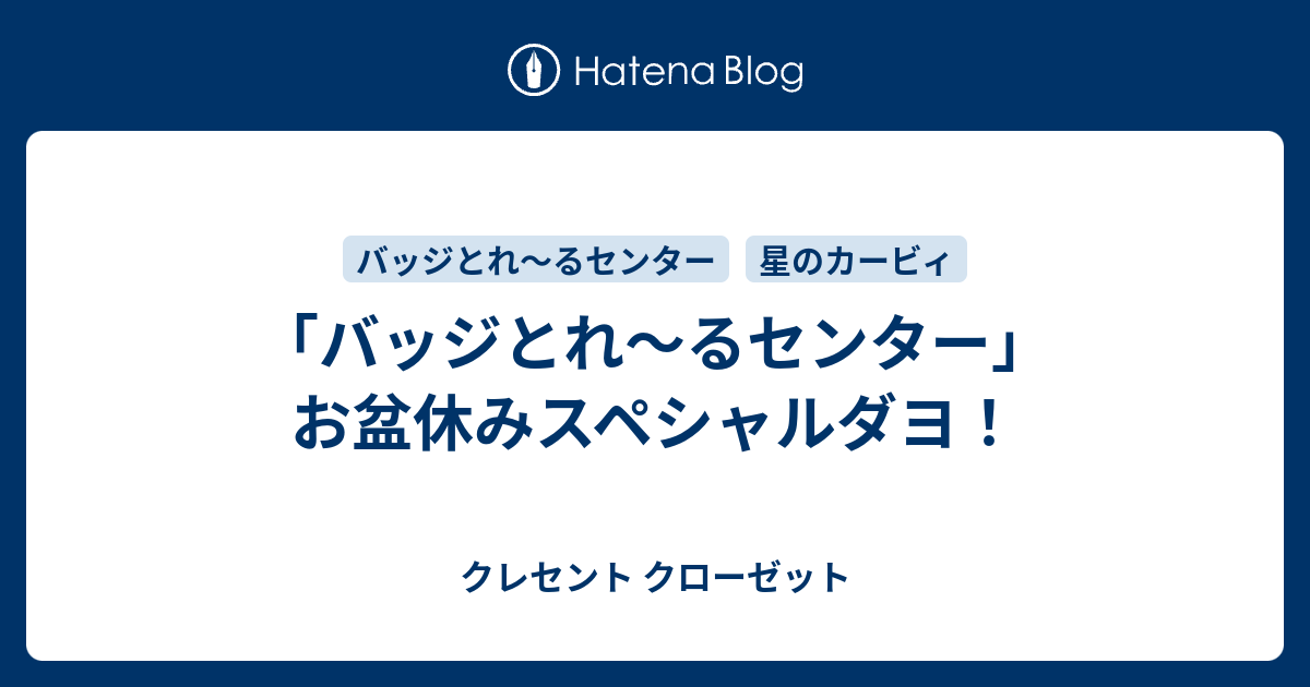 バッジとれ るセンター お盆休みスペシャルダヨ クレセント クローゼット