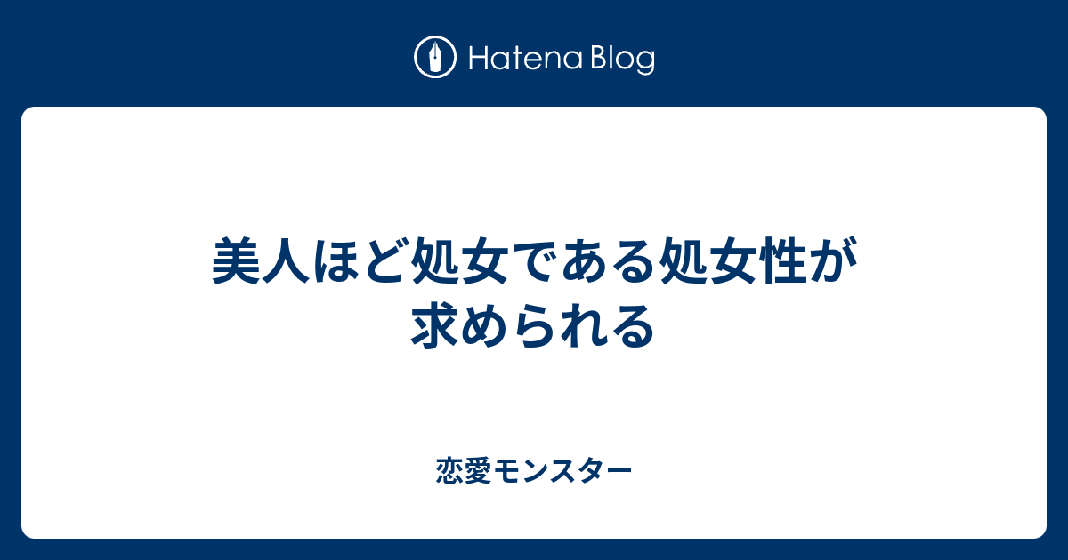 美人ほど処女である処女性が求められる 恋愛モンスター