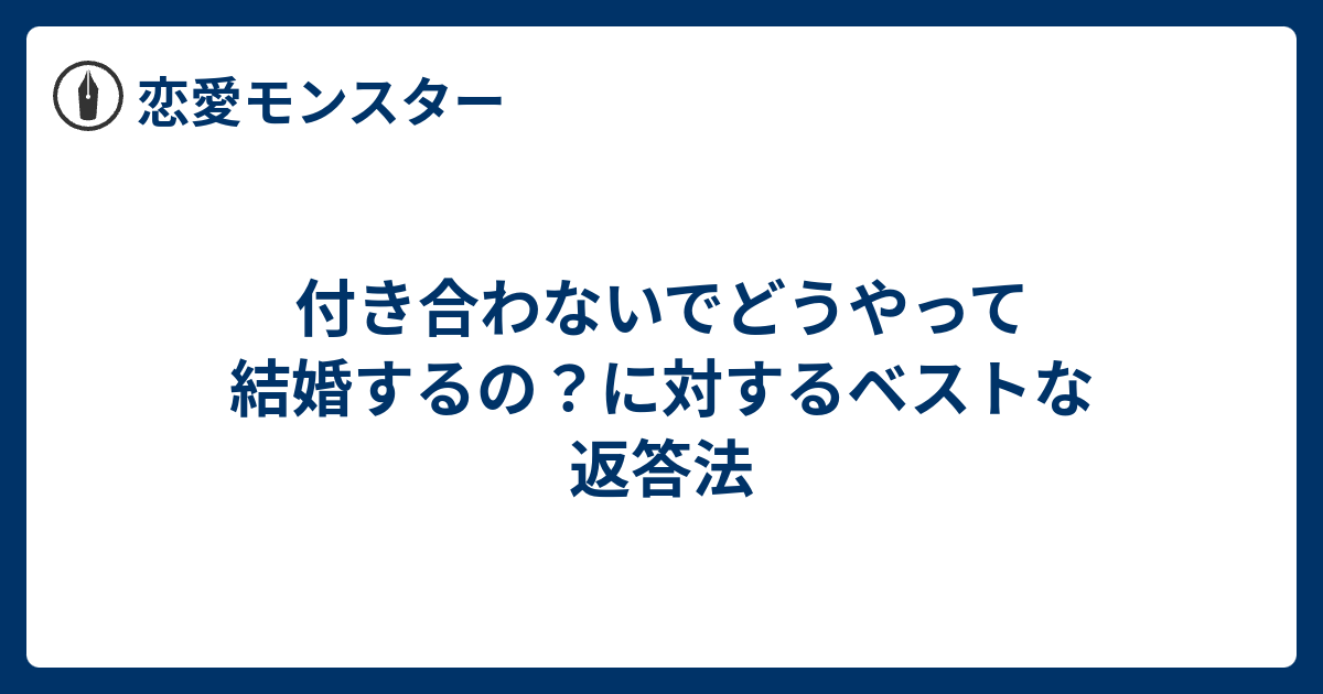 付き合わないでどうやって結婚するの に対するベストな返答法 恋愛モンスター