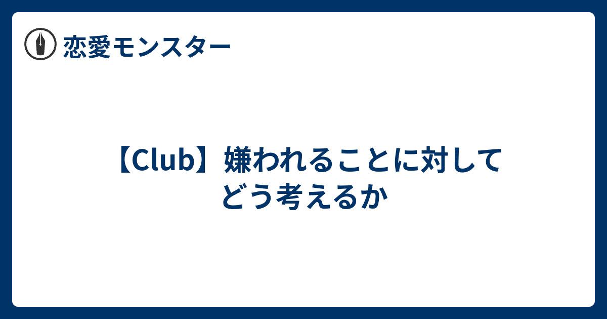 Club 嫌われることに対してどう考えるか 恋愛モンスター