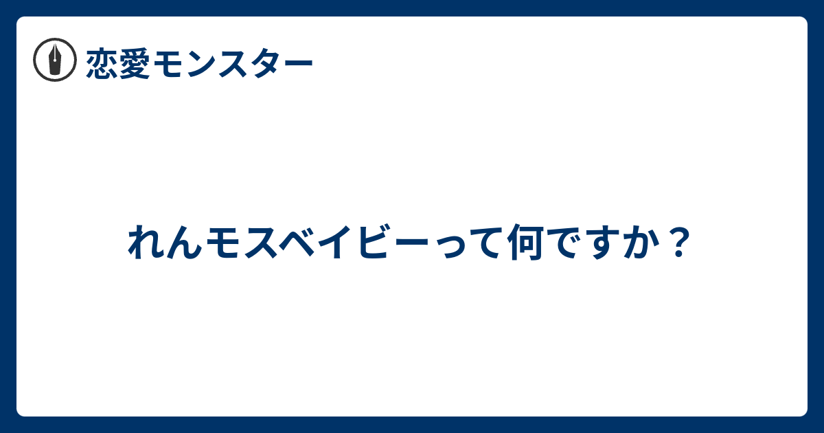 れんモスベイビーって何ですか 恋愛モンスター
