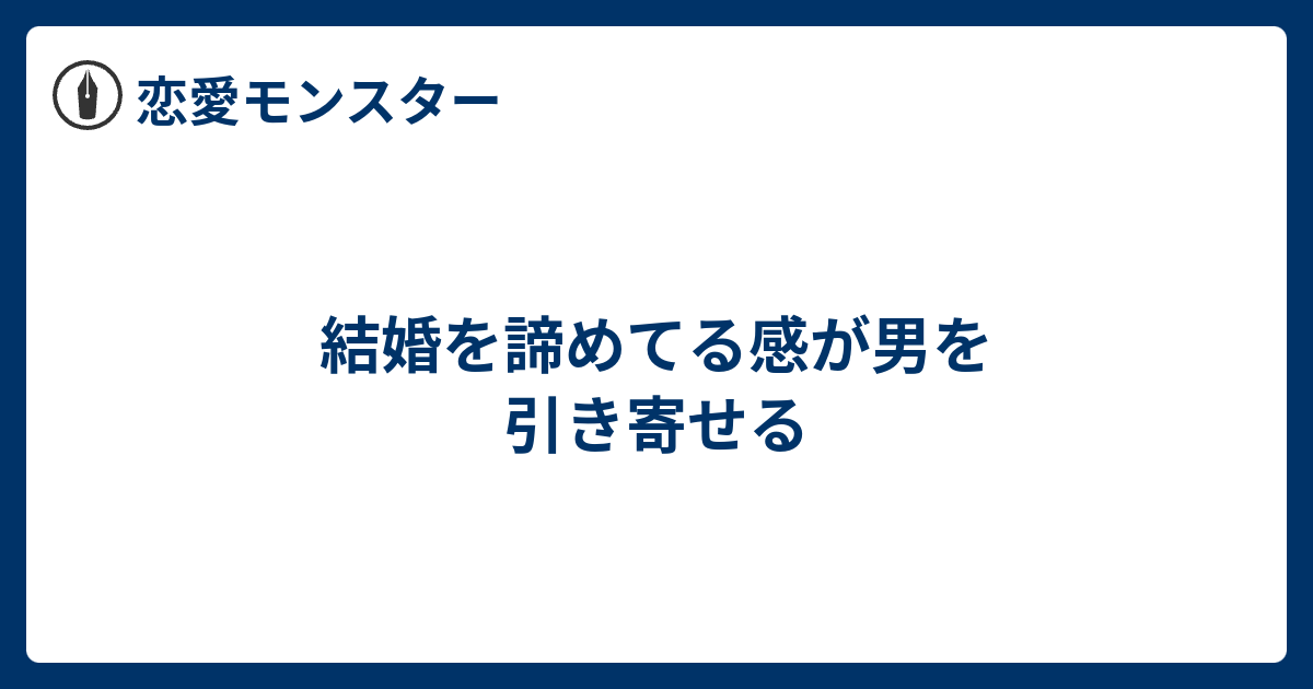 結婚を諦めてる感が男を引き寄せる 恋愛モンスター