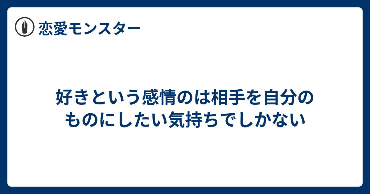 好きという感情のは相手を自分のものにしたい気持ちでしかない 恋愛モンスター