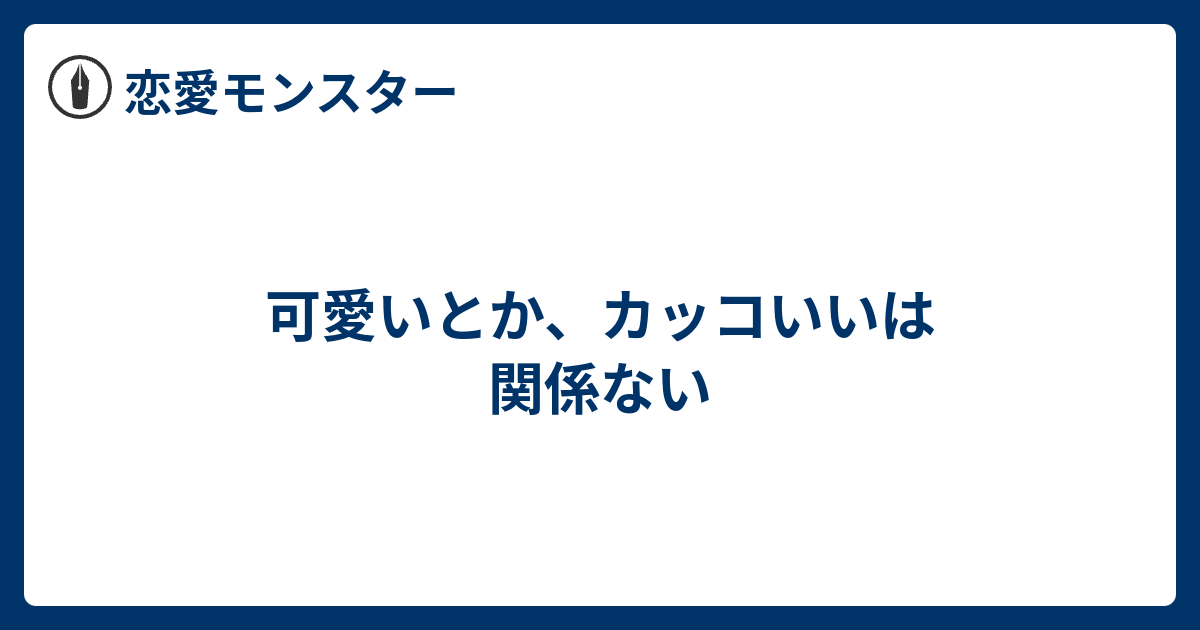 可愛いとか カッコいいは関係ない 恋愛モンスター