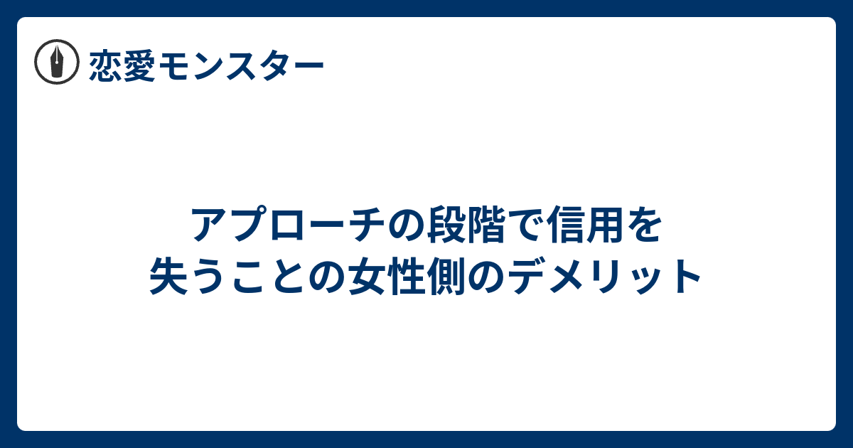 アプローチの段階で信用を失うことの女性側のデメリット 恋愛モンスター