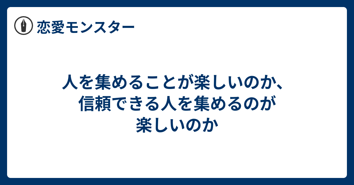 人を集めることが楽しいのか 信頼できる人を集めるのが楽しいのか 恋愛モンスター