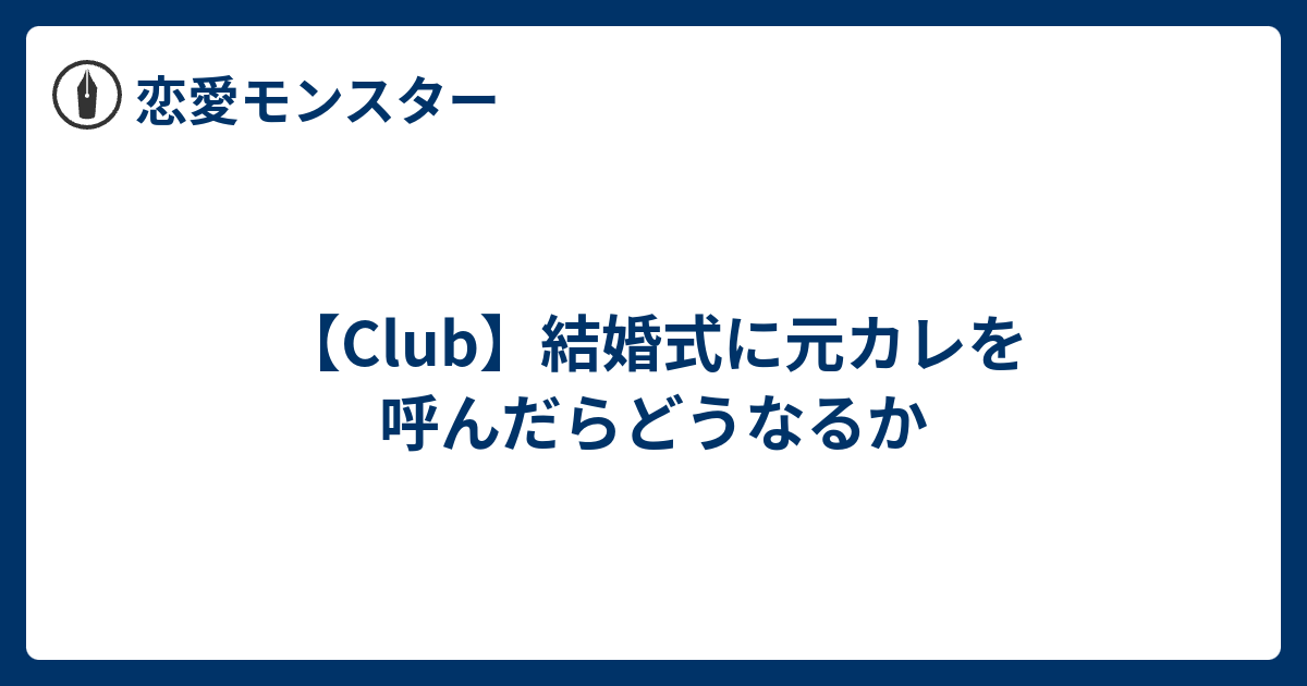 Club 結婚式に元カレを呼んだらどうなるか 恋愛モンスター