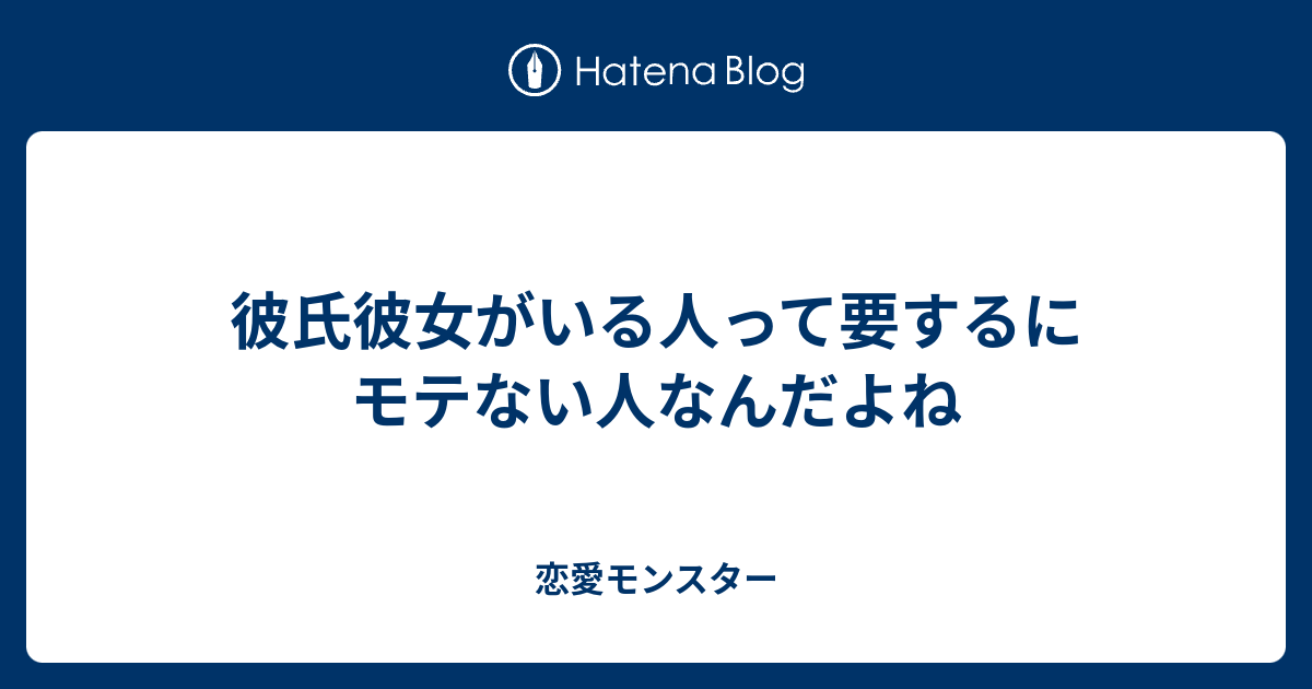 彼氏彼女がいる人って要するにモテない人なんだよね 恋愛モンスター