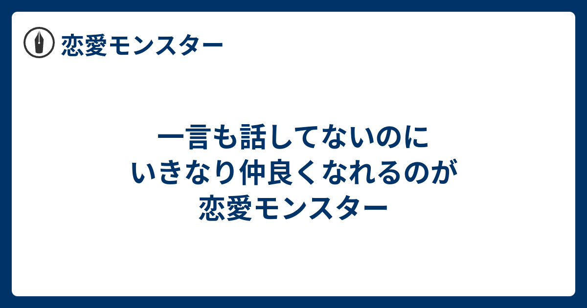 一言も話してないのにいきなり仲良くなれるのが恋愛モンスター 恋愛モンスター