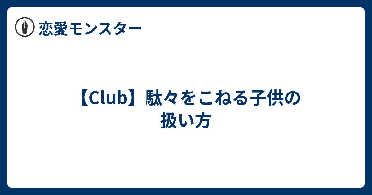 Club 駄々をこねる子供の扱い方 恋愛モンスター