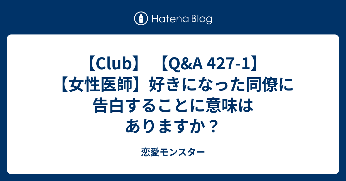 Club Q A 427 1 女性医師 好きになった同僚に告白することに意味はありますか 恋愛モンスター