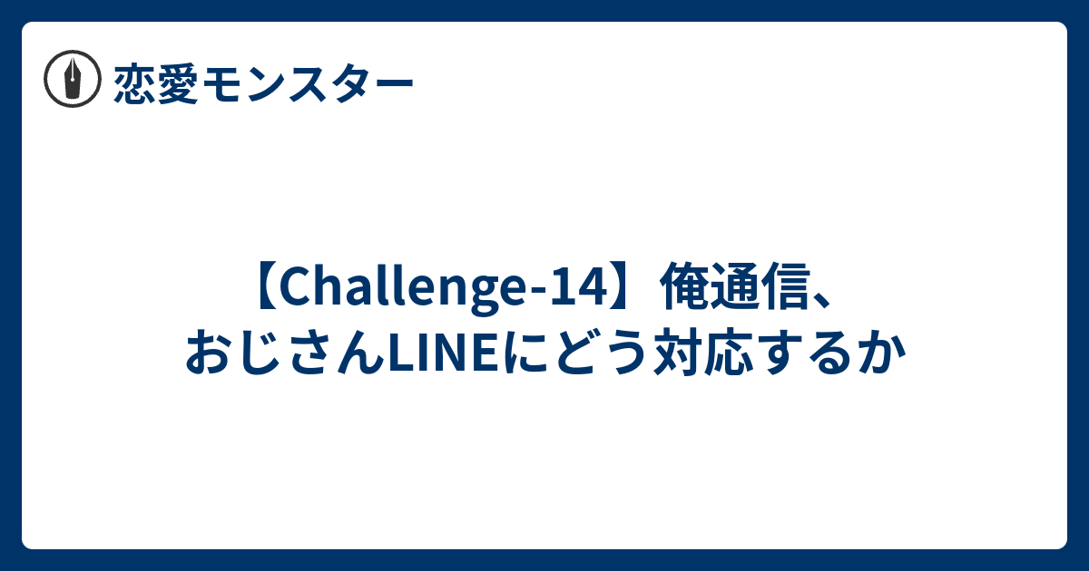 Challenge 14 俺通信 おじさんlineにどう対応するか 恋愛モンスター