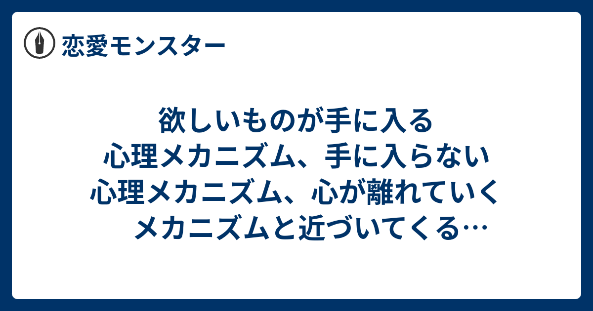 欲しいものが手に入る心理メカニズム、手に入らない心理メカニズム、心が離れていくメカニズムと近づいてくるメカニズム 恋愛モンスター