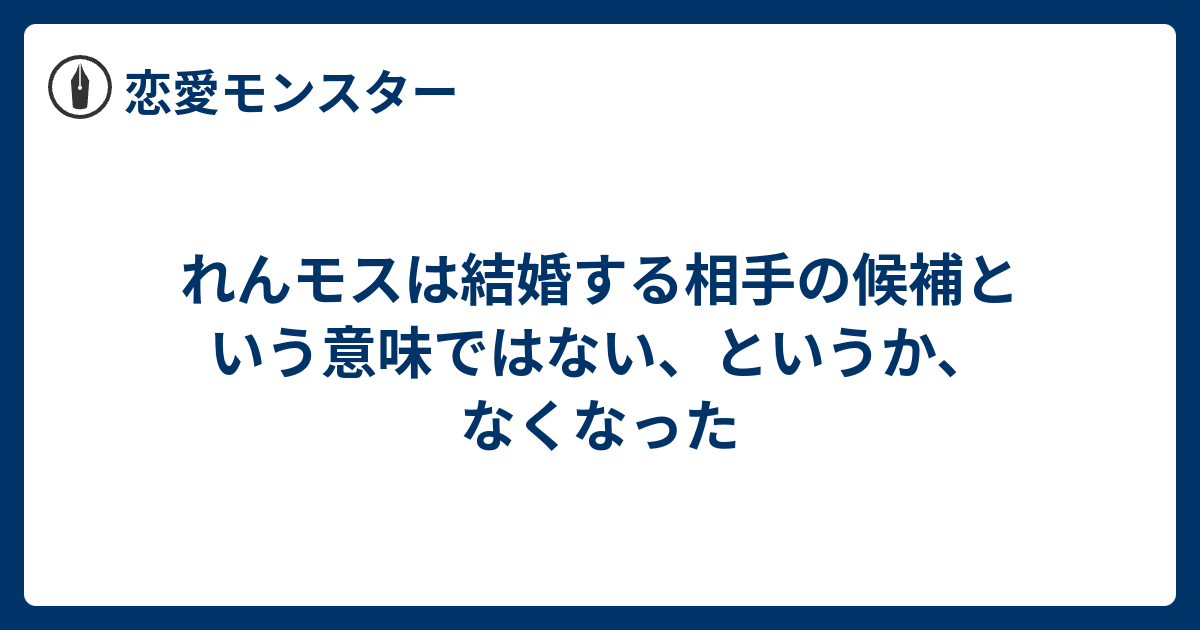 れんモスは結婚する相手の候補という意味ではない というか なくなった 恋愛モンスター