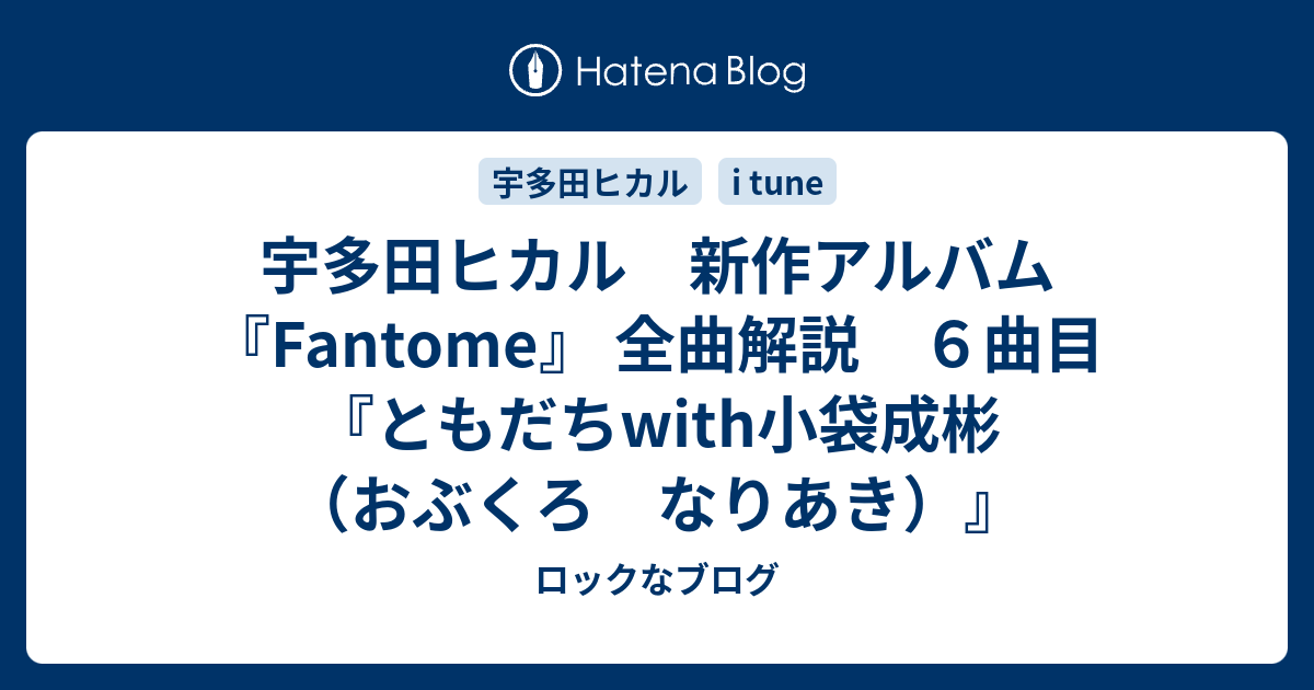 宇多田ヒカル 新作アルバム Fantome 全曲解説 ６曲目 ともだちwith小袋成彬 おぶくろ なりあき ロックなブログ