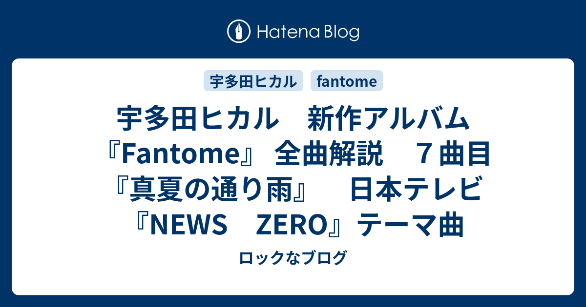 宇多田ヒカル 新作アルバム Fantome 全曲解説 ７曲目 真夏の通り雨 日本テレビ News Zero テーマ曲 ロックなブログ