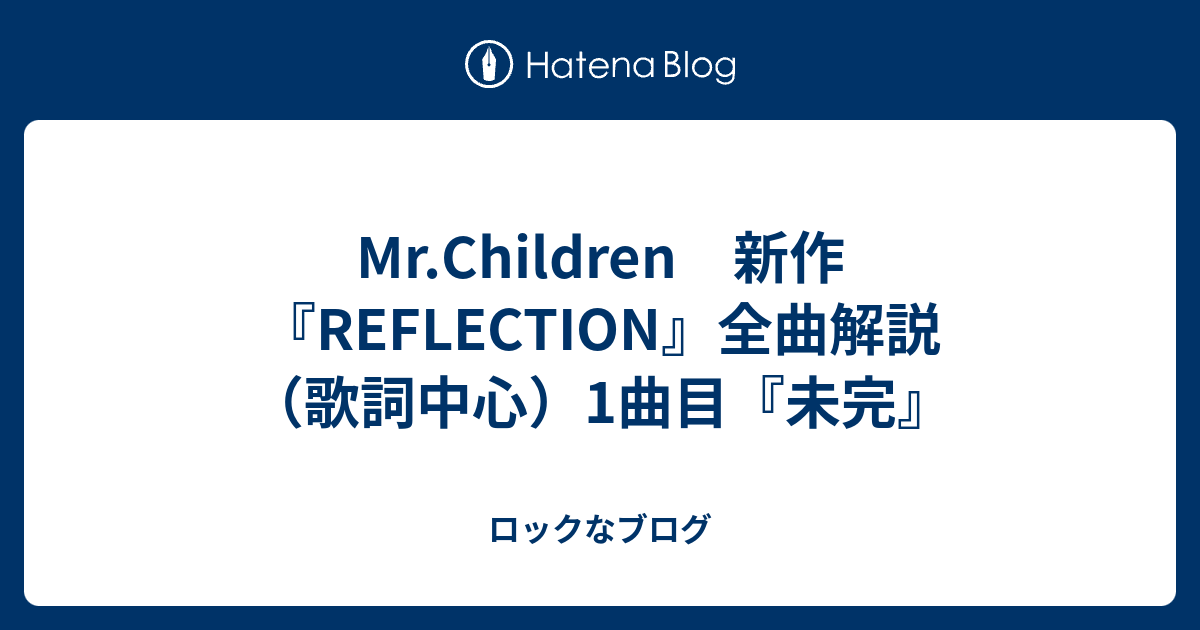 Mr Children 新作 Reflection 全曲解説 歌詞中心 1曲目 未完 ロックなブログ