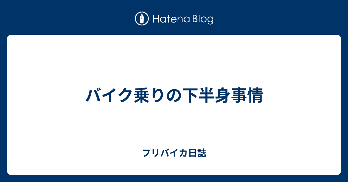 バイク乗りの下半身事情 フリバイカ日誌