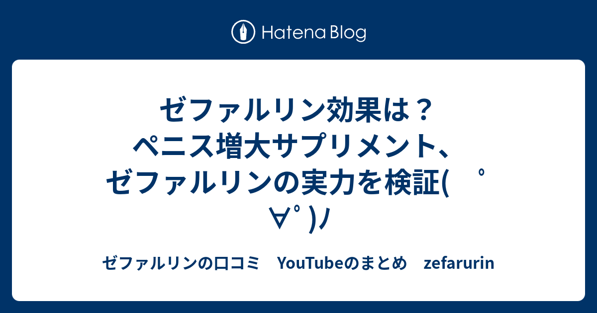 ゼファルリン効果は ペニス増大サプリメント ゼファルリンの実力を検証 ﾟ ﾟ ﾉ ゼファルリンの口コミ Youtubeのまとめ Zefarurin