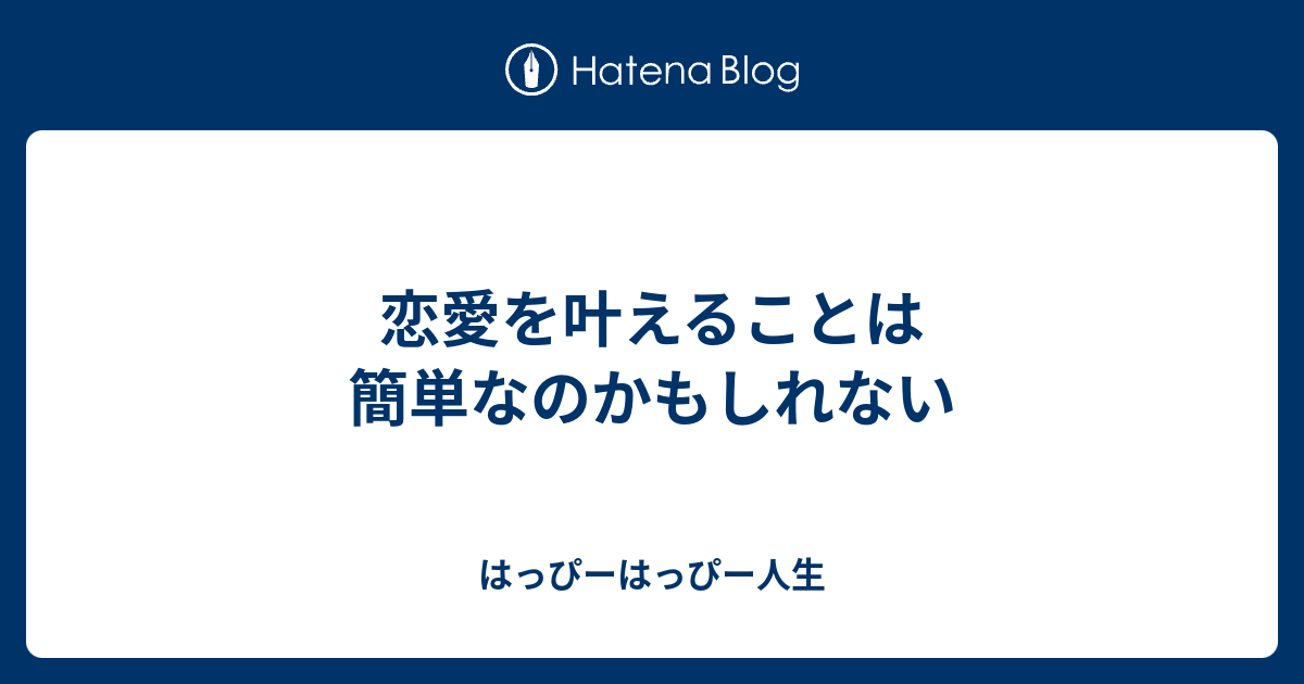 恋愛を叶えることは簡単なのかもしれない はっぴーはっぴー人生