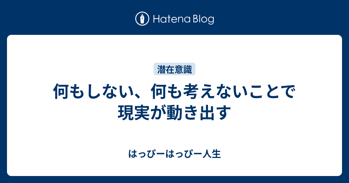 何もしない、何も考えないことで現実が動き出す - はっぴーはっぴー人生