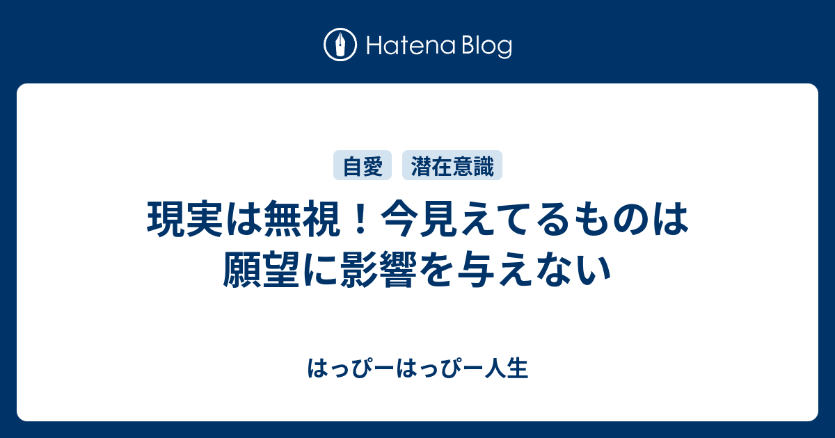 現実は無視 今見えてるものは願望に影響を与えない はっぴーはっぴー人生