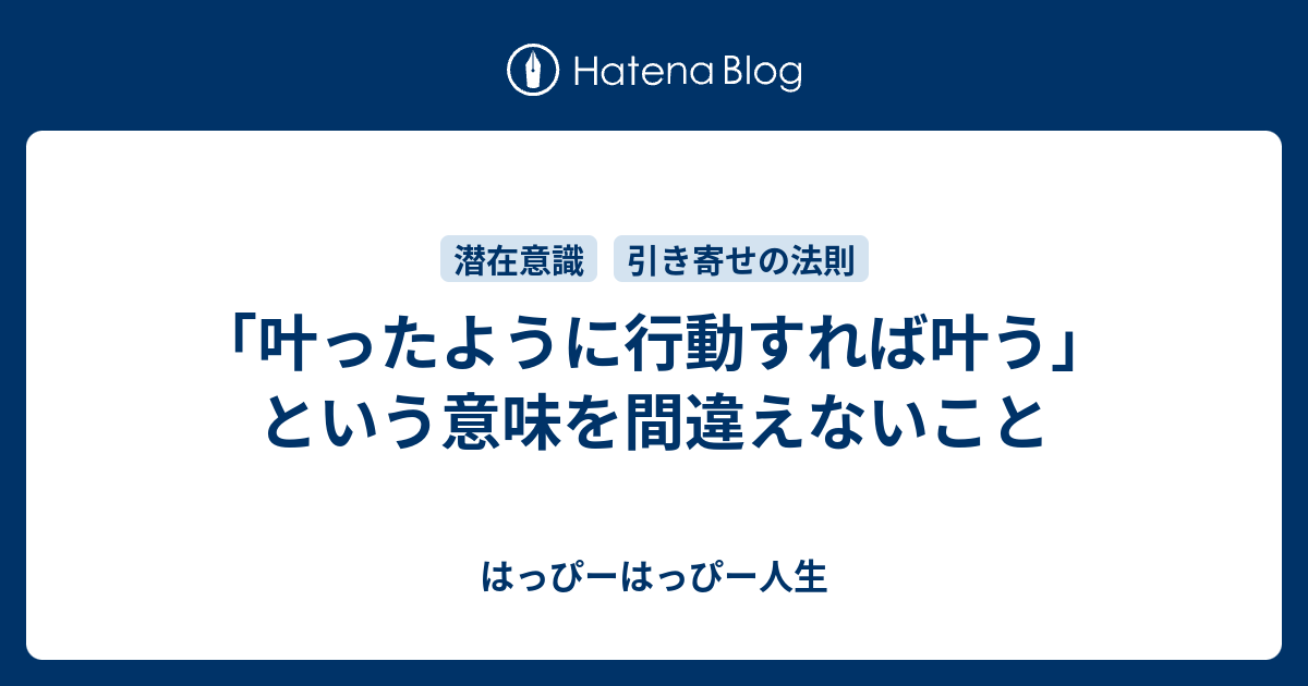 叶ったように行動すれば叶う という意味を間違えないこと はっぴーはっぴー人生