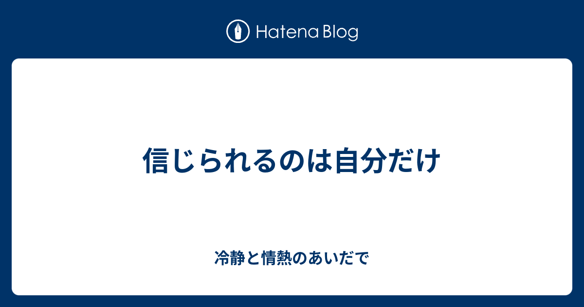 信じられるのは自分だけ 冷静と情熱のあいだで