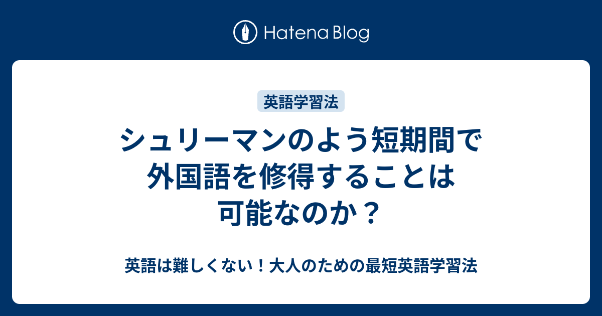 シュリーマンのよう短期間で外国語を修得することは可能なのか 英語は難しくない 大人のための最短英語学習法