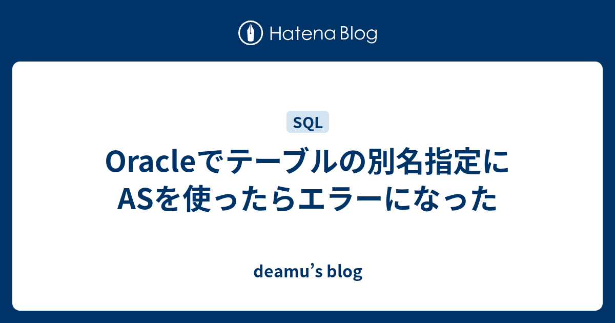 Oracleでテーブルの別名指定にASを使ったらエラーになった deamu’s blog