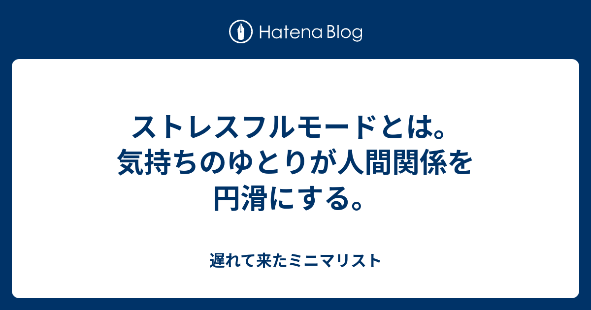 ストレスフルモードとは 気持ちのゆとりが人間関係を円滑にする 遅れて来たミニマリスト