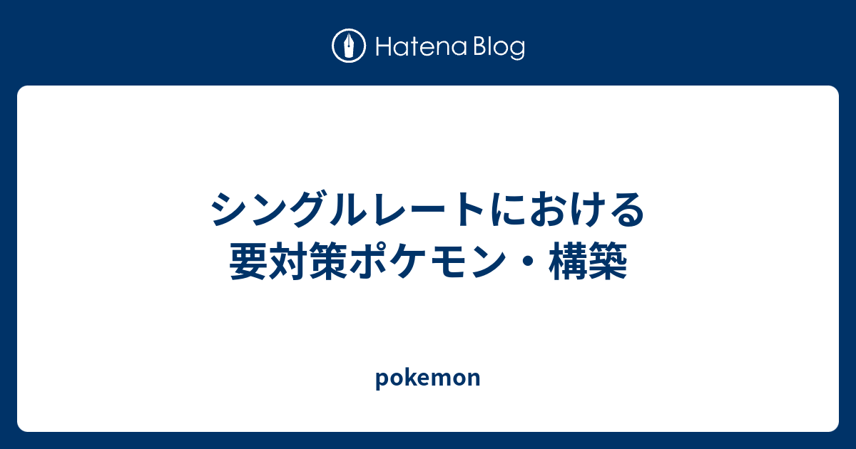 シングルレートにおける要対策ポケモン 構築 Pokemon