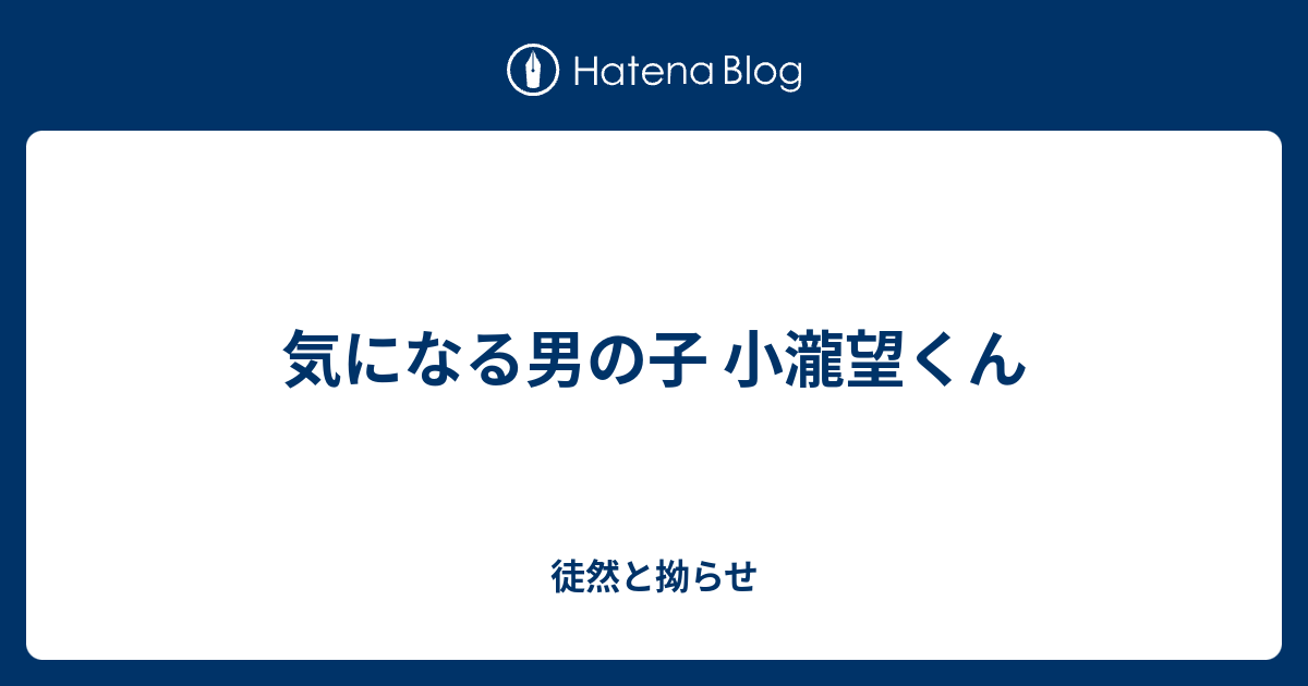 気になる男の子 小瀧望くん 徒然と拗らせ