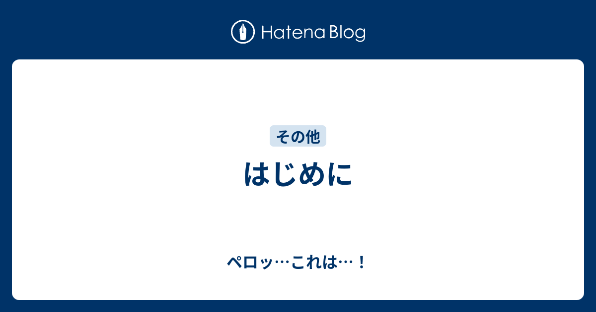 はじめに ペロッ これは