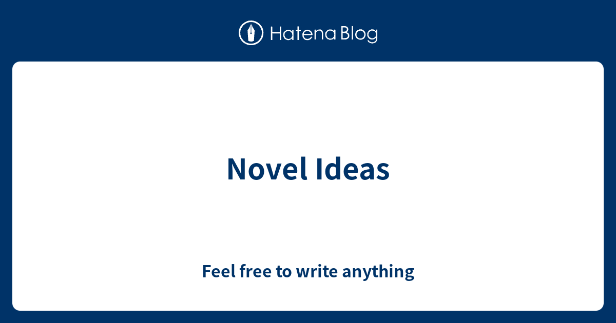 Novel Ideas Feel free to write anything