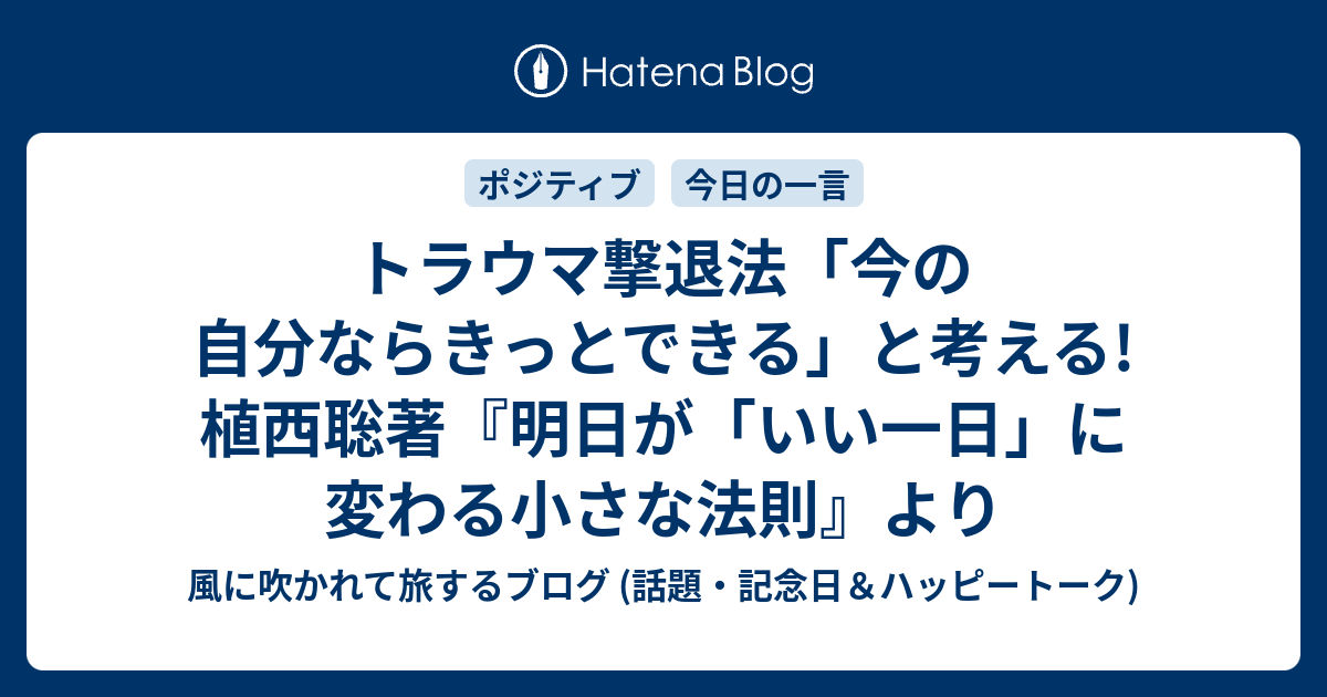 トラウマ撃退法 今の自分ならきっとできる と考える 植西聡著 明日が いい一日 に変わる小さな法則 より 風に吹かれて旅するブログ 話題 記念日 ハッピートーク