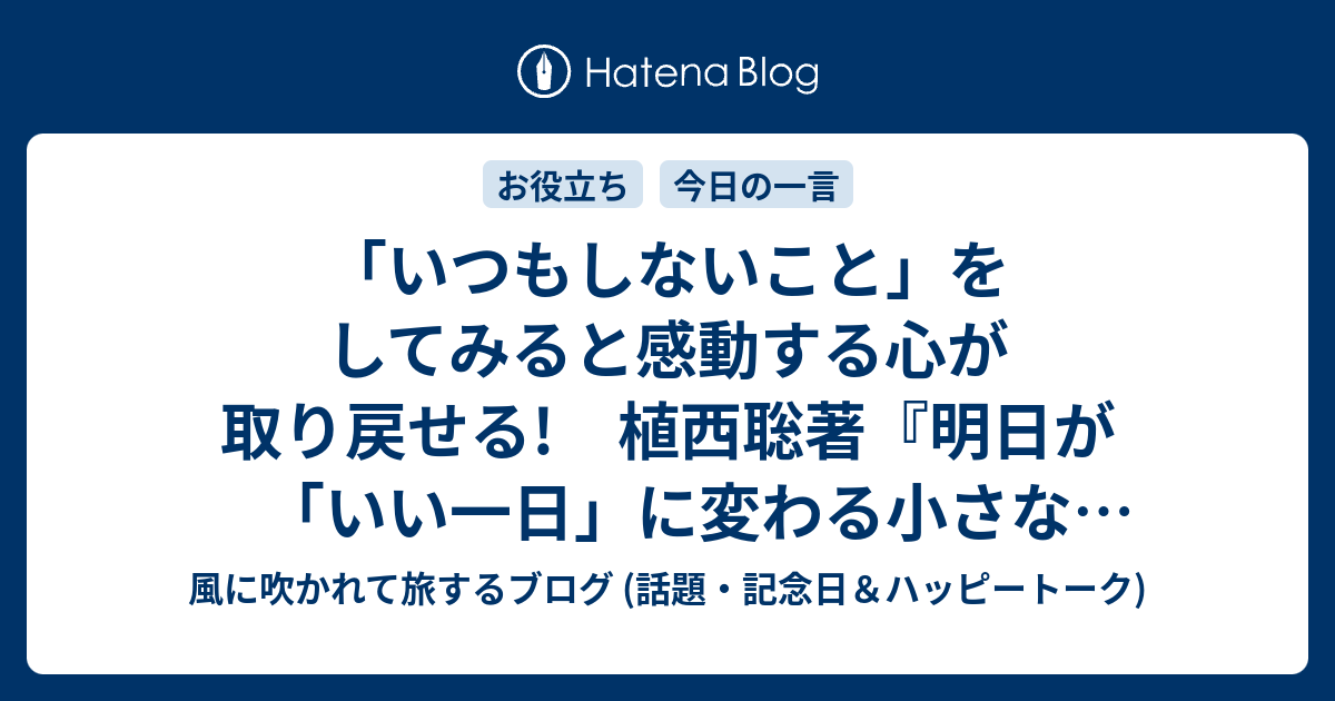 いつもしないこと をしてみると感動する心が取り戻せる 植西聡著 明日が いい一日 に変わる小さな法則 より 風に吹かれて旅するブログ 記念日 ハッピートーク