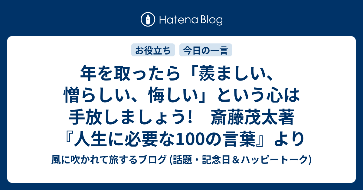 年を取ったら 羨ましい 憎らしい 悔しい という心は手放しましょう 斎藤茂太著 人生に必要な100の言葉 より 風に吹かれて旅するブログ 話題 記念日 ハッピートーク